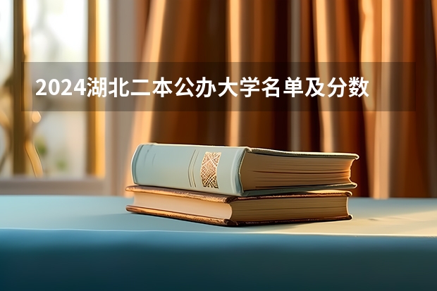 2024湖北二本公办大学名单及分数线（湖北省公办二本排名及分数线）