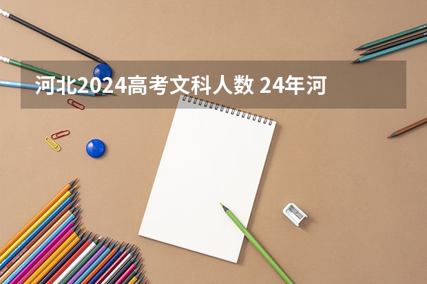 河北2024高考文科人数 24年河北高考人数是多少人啊