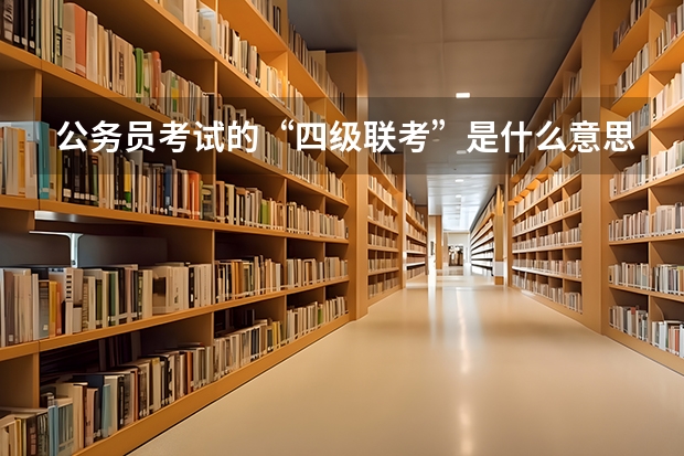 公务员考试的“四级联考”是什么意思