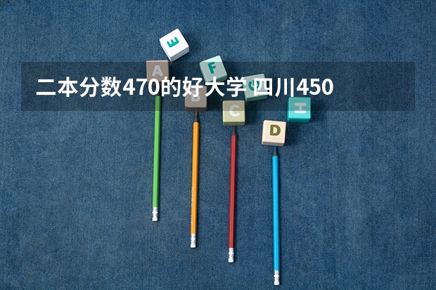 二本分数470的好大学 四川450到470分的二本学校