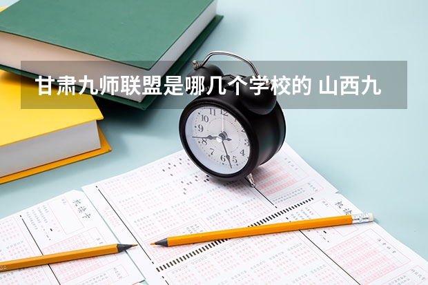 甘肃九师联盟是哪几个学校的 山西九师联盟是哪几个学校