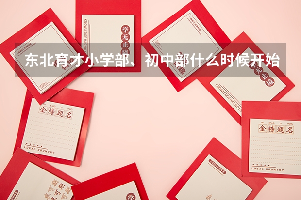 东北育才小学部、初中部什么时候开始招生？