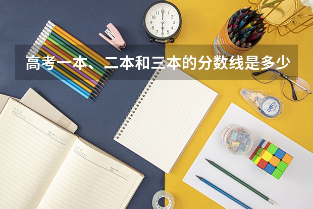 高考一本、二本和三本的分数线是多少？