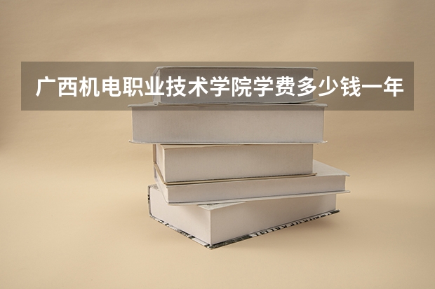 广西机电职业技术学院学费多少钱一年