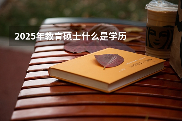 2025年教育硕士什么是学历
