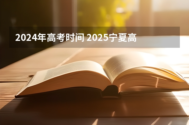 2024年高考时间 2025宁夏高考是3+3还是3+1+2模式？