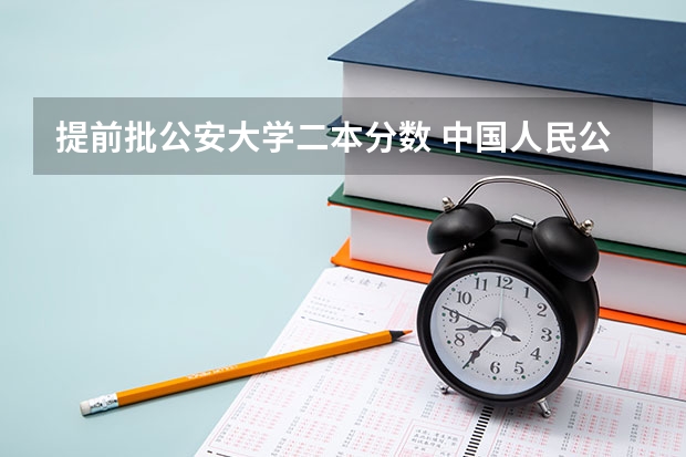 提前批公安大学二本分数 中国人民公安大学录取分数线