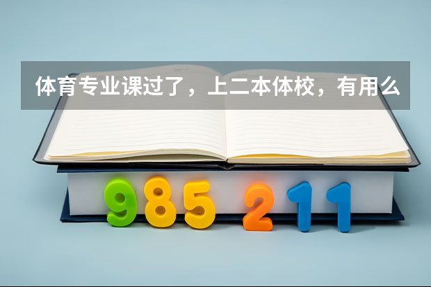 体育专业课过了，上二本体校，有用么，将来就业怎么样