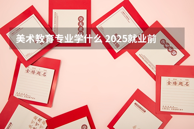 美术教育专业学什么 2025就业前景怎么样