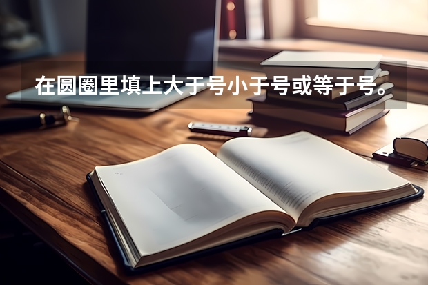 在圆圈里填上大于号小于号或等于号。秋季小学数学第九册北师大版学期综合练习室，（某校九年级模拟考试后，数学教师随机抽取了40名学生的数学答卷作为样本进行分析，其中某题的得分情况如下）