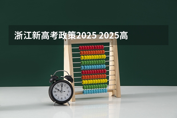 浙江新高考政策2025 2025高考选科要求