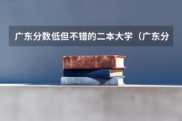 广东分数低但不错的二本大学（广东分数低公办二本）