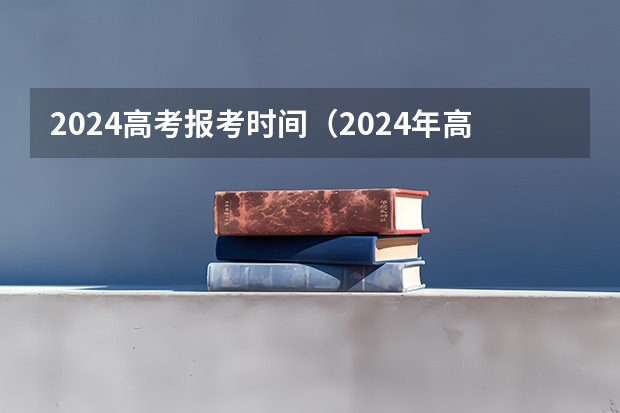 2024高考报考时间（2024年高招网上报名时间敲定）