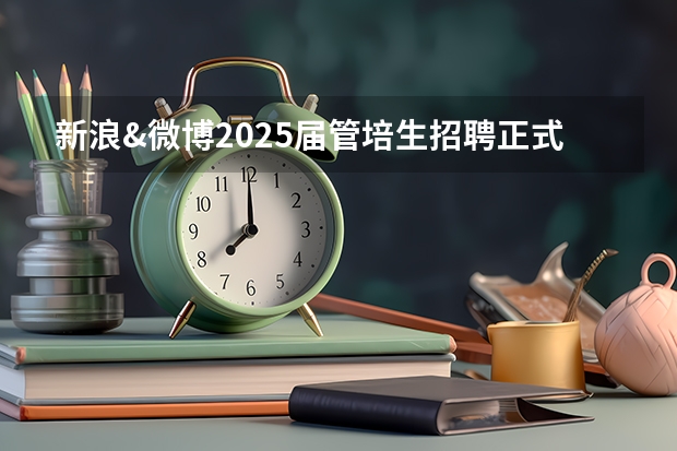 新浪&微博2025届管培生招聘正式启动，带薪追星，10-20天带薪年假，速来投递！ 硕士毕业后可以参加高考么？