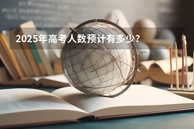 2025年高考人数预计有多少？