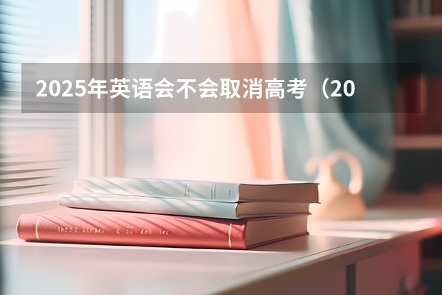 2025年英语会不会取消高考（2025年新高考政策）