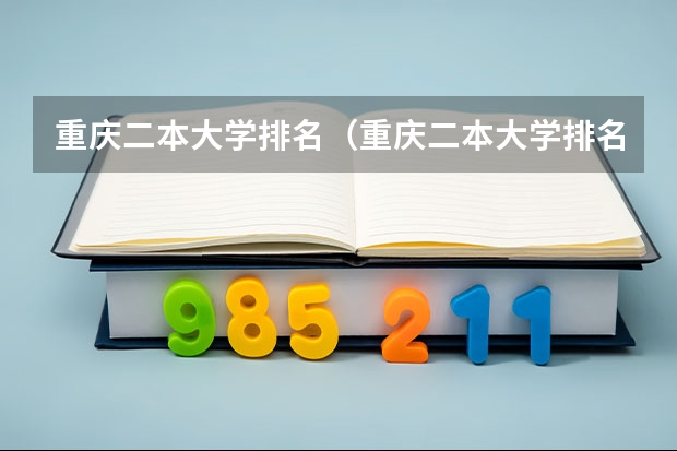 重庆二本大学排名（重庆二本大学排名及录取分数线）