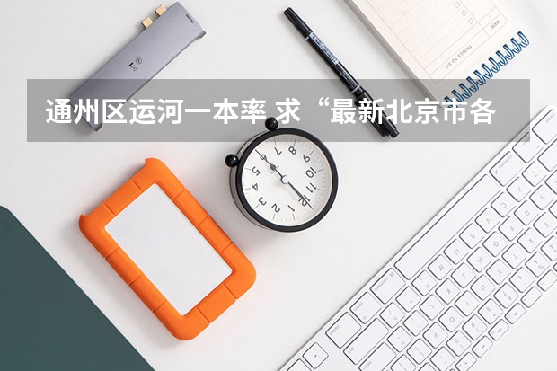 通州区运河一本率 求“最新北京市各高中高考升学率排名”