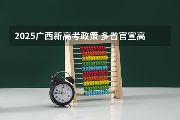 2025广西新高考政策 多省官宣高考将实行“3+1+2”模式