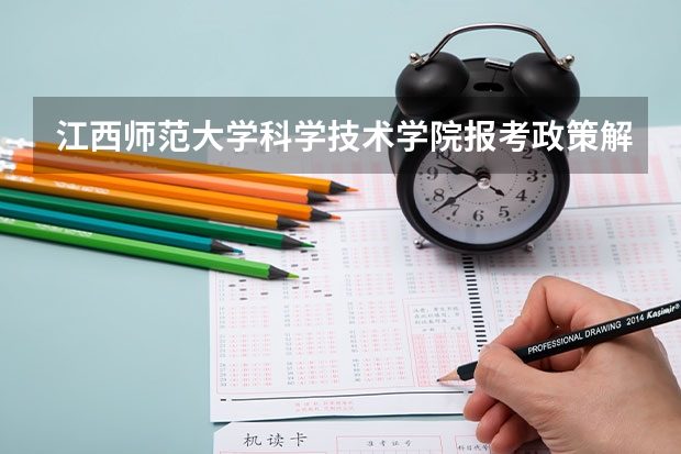 江西师范大学科学技术学院报考政策解读(江西省九师联盟是哪几个学校)