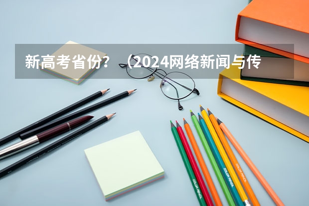 新高考省份？（2024网络新闻与传播专业是文科还是理科 就业前景及方向）