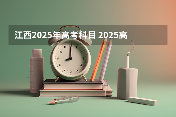 江西2025年高考科目 2025高考新政策