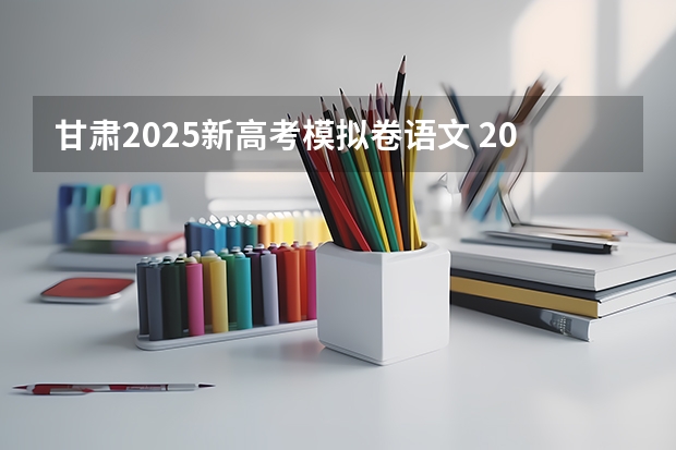 甘肃2025新高考模拟卷语文 2025年新高考政策