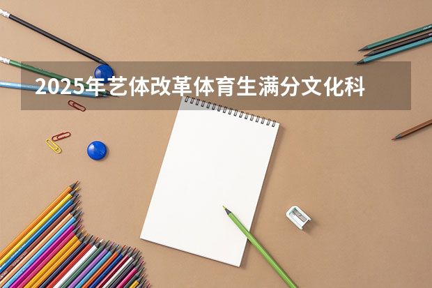 2025年艺体改革体育生满分文化科需要考多少上好大学？