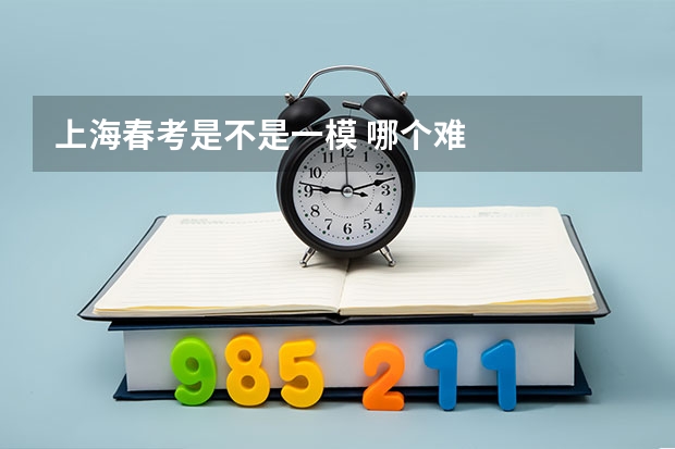 上海春考是不是一模 哪个难