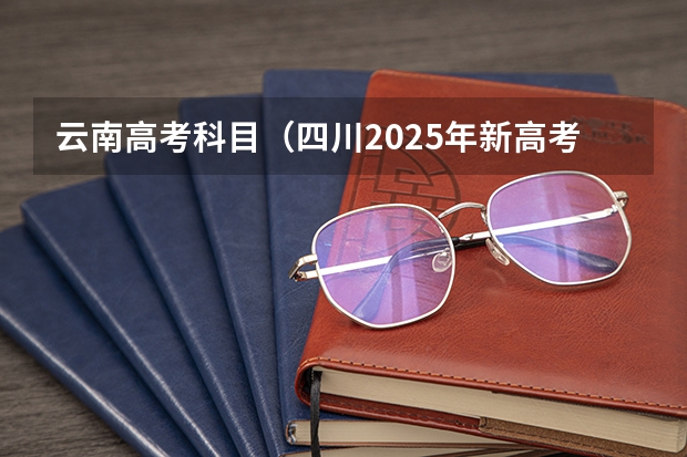 云南高考科目（四川2025年新高考选考科目要求公布，“文科生”不再有学医机会！）