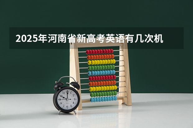 2025年河南省新高考英语有几次机会 新疆2025年是新高考还是老高考