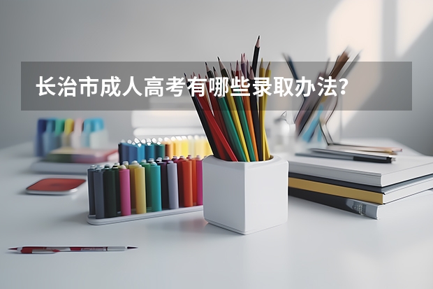 长治市成人高考有哪些录取办法？