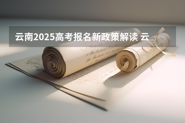 云南2025高考报名新政策解读 云南省2025职称评审新规定