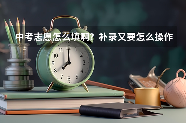 中考志愿怎么填啊？补录又要怎么操作