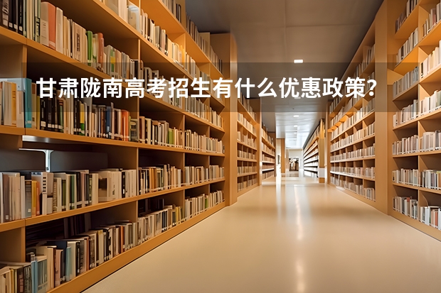 甘肃陇南高考招生有什么优惠政策？