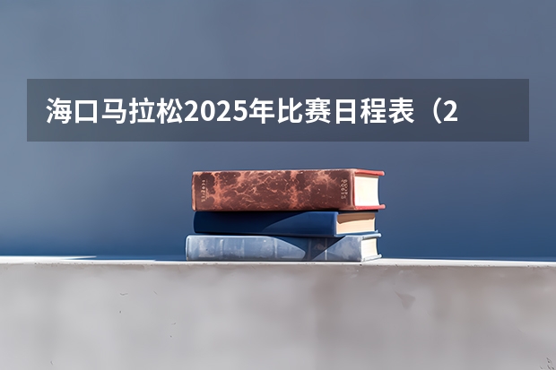 海口马拉松2025年比赛日程表（2025年上海高考日程）