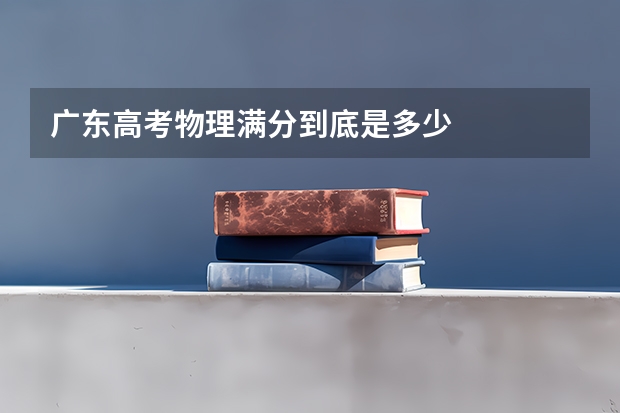 广东高考物理满分到底是多少