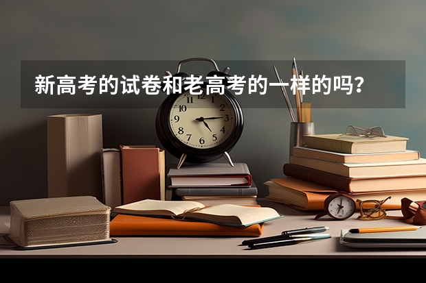 新高考的试卷和老高考的一样的吗？