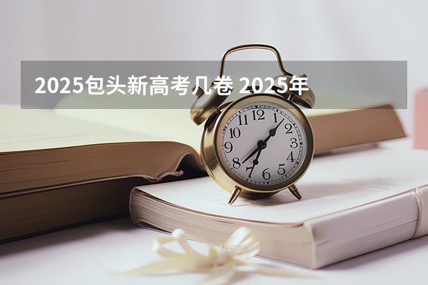 2025包头新高考几卷 2025年新高考政策
