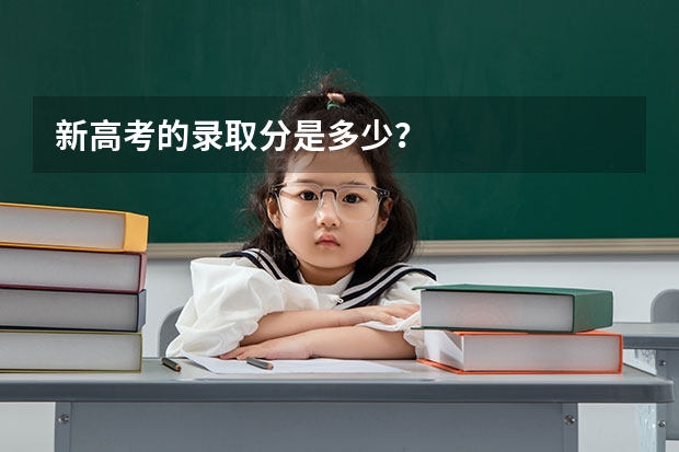 新高考的录取分是多少？