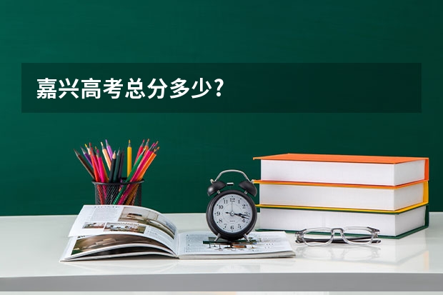 嘉兴高考总分多少?