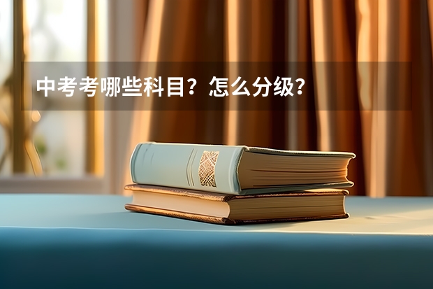 中考考哪些科目？怎么分级？
