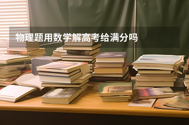 物理题用数学解高考给满分吗