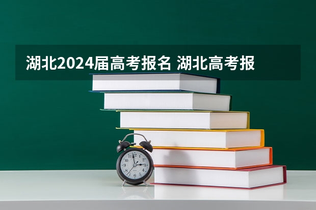 湖北2024届高考报名 湖北高考报名时间2023年