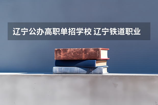 辽宁公办高职单招学校 辽宁铁道职业技术学院单招分数线多少分？