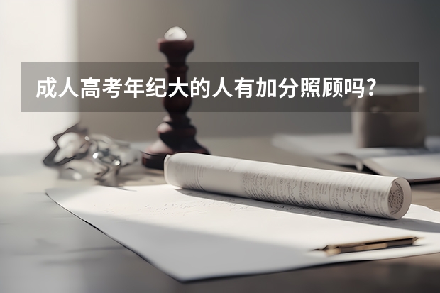 成人高考年纪大的人有加分照顾吗?
