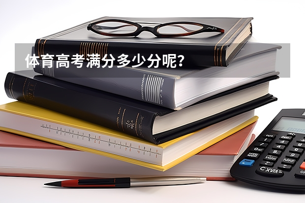 体育高考满分多少分呢？