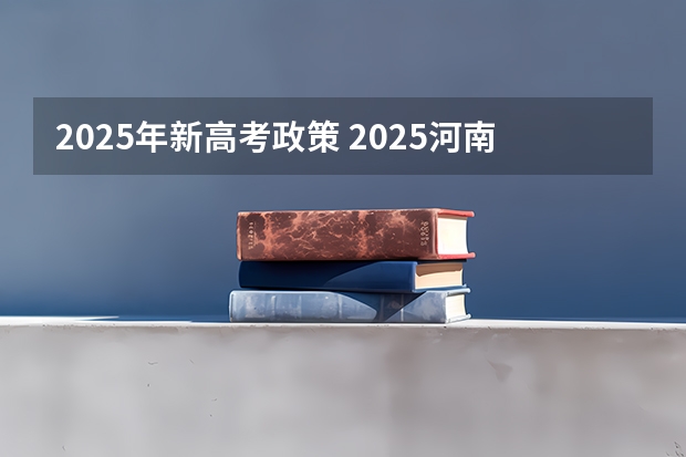 2025年新高考政策 2025河南高考改革政策