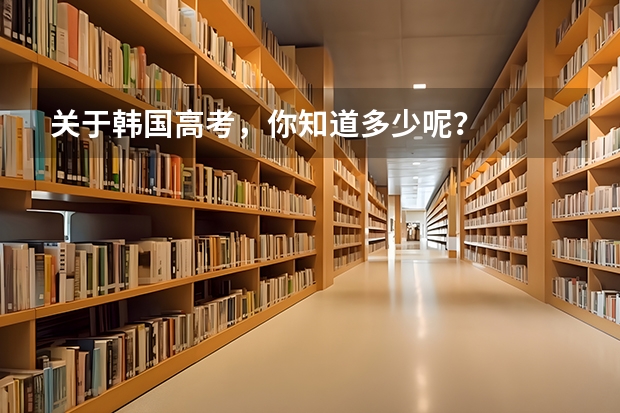关于韩国高考，你知道多少呢？