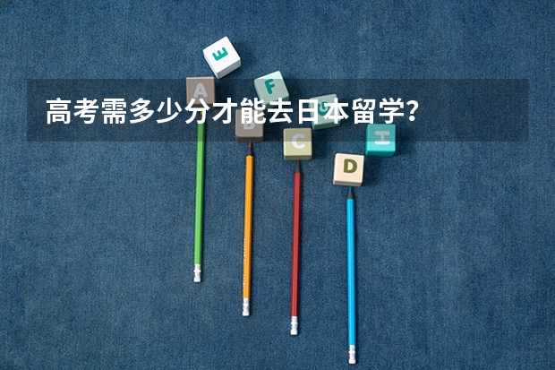 高考需多少分才能去日本留学？